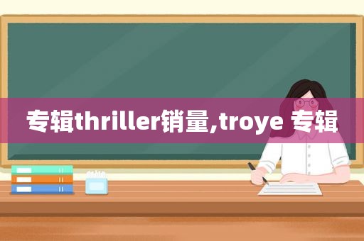 专辑thriller销量,troye 专辑