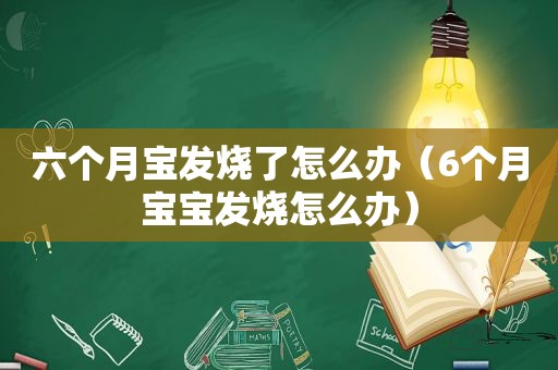 六个月宝发烧了怎么办（6个月宝宝发烧怎么办）