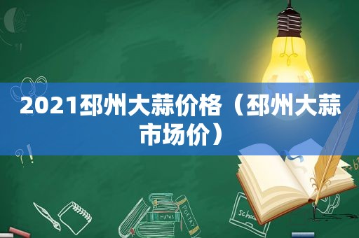 2021邳州大蒜价格（邳州大蒜市场价）