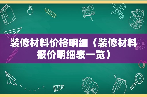 装修材料价格明细（装修材料报价明细表一览）