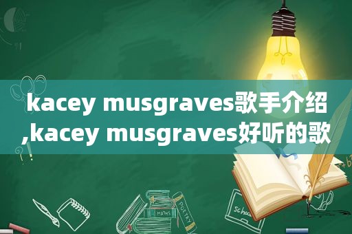 kacey musgraves歌手介绍,kacey musgraves好听的歌