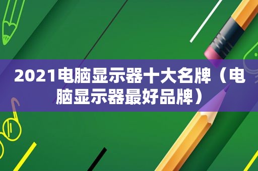 2021电脑显示器十大名牌（电脑显示器最好品牌）