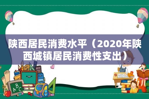 陕西居民消费水平（2020年陕西城镇居民消费性支出）