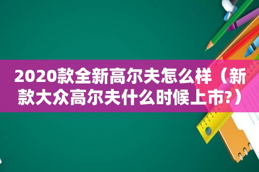 2020款全新高尔夫怎么样（新款大众高尔夫什么时候上市?）