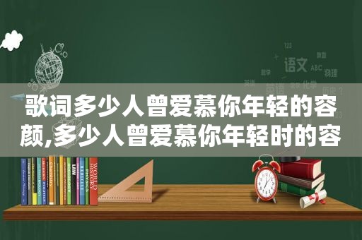 歌词多少人曾爱慕你年轻的容颜,多少人曾爱慕你年轻时的容颜什么歌