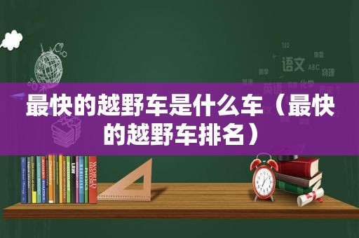 最快的越野车是什么车（最快的越野车排名）