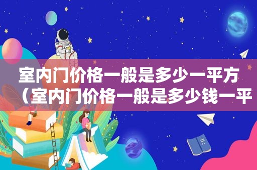 室内门价格一般是多少一平方（室内门价格一般是多少钱一平方）