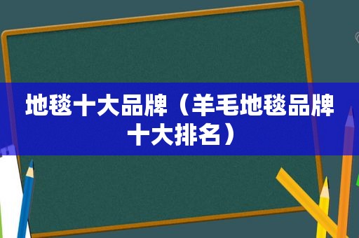 地毯十大品牌（羊毛地毯品牌十大排名）