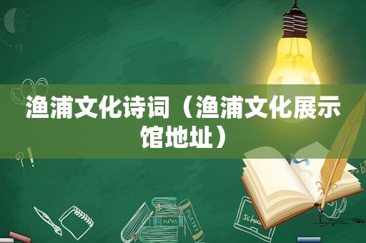 渔浦文化诗词（渔浦文化展示馆地址）