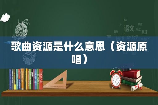 歌曲资源是什么意思（资源原唱）