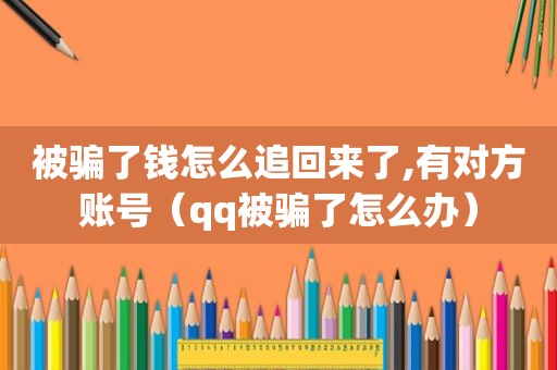 被骗了钱怎么追回来了,有对方账号（qq被骗了怎么办）