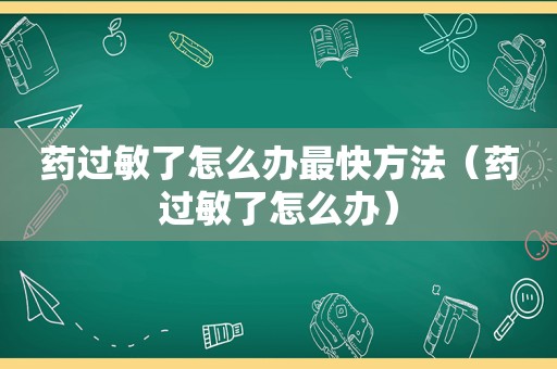 药过敏了怎么办最快方法（药过敏了怎么办）