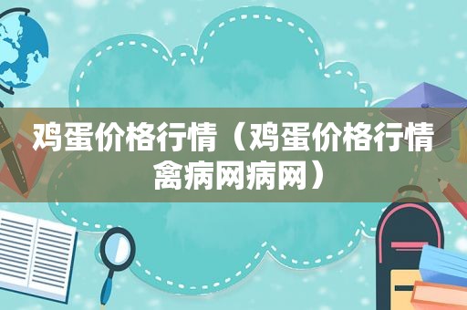 鸡蛋价格行情（鸡蛋价格行情 禽病网病网）