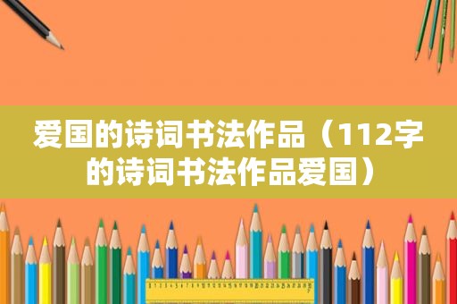 爱国的诗词书法作品（112字的诗词书法作品爱国）