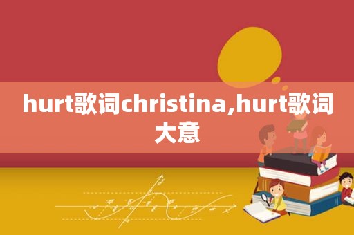 hurt歌词christina,hurt歌词大意