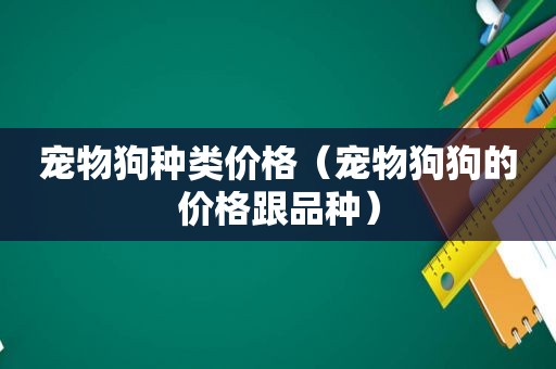 宠物狗种类价格（宠物狗狗的价格跟品种）