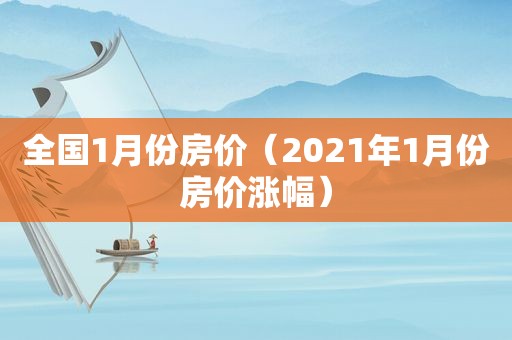 全国1月份房价（2021年1月份房价涨幅）