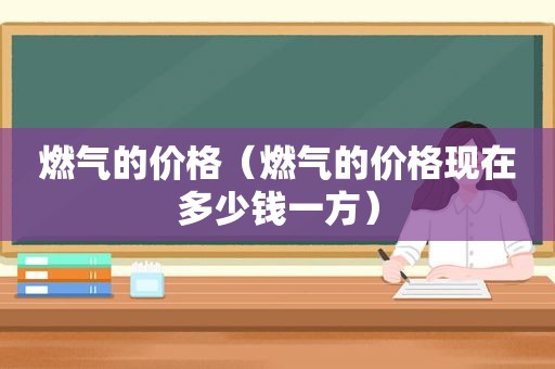 燃气的价格（燃气的价格现在多少钱一方）