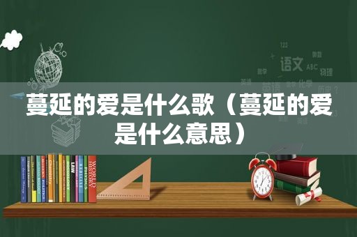 蔓延的爱是什么歌（蔓延的爱是什么意思）