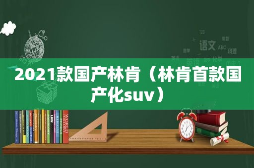 2021款国产林肯（林肯首款国产化suv）