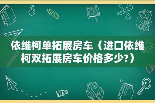 依维柯单拓展房车（进口依维柯双拓展房车价格多少?）