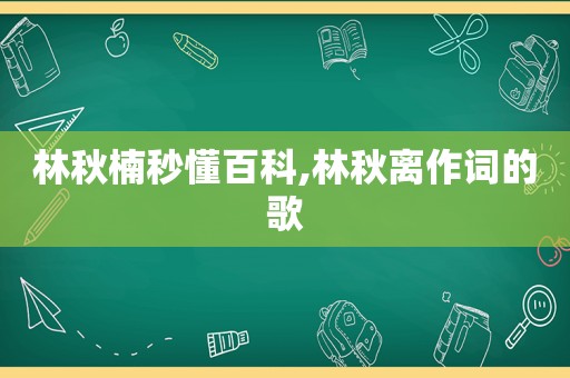 林秋楠秒懂百科,林秋离作词的歌