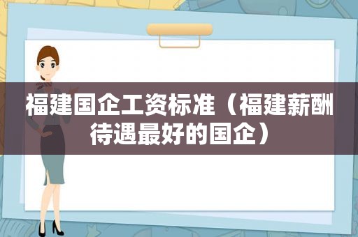 福建国企工资标准（福建薪酬待遇最好的国企）