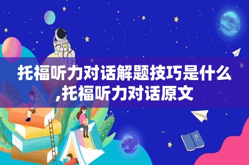 托福听力对话解题技巧是什么,托福听力对话原文