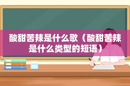 酸甜苦辣是什么歌（酸甜苦辣是什么类型的短语）