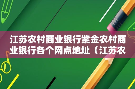 江苏农村商业银行紫金农村商业银行各个网点地址（江苏农村商业银行紫金农村商业银行客服电话）