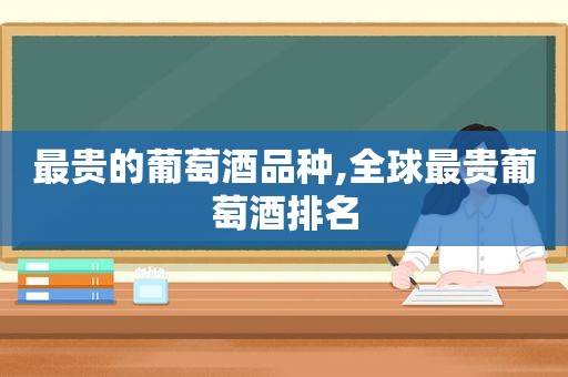 最贵的葡萄酒品种,全球最贵葡萄酒排名