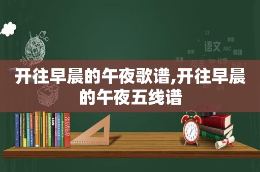 开往早晨的午夜歌谱,开往早晨的午夜五线谱