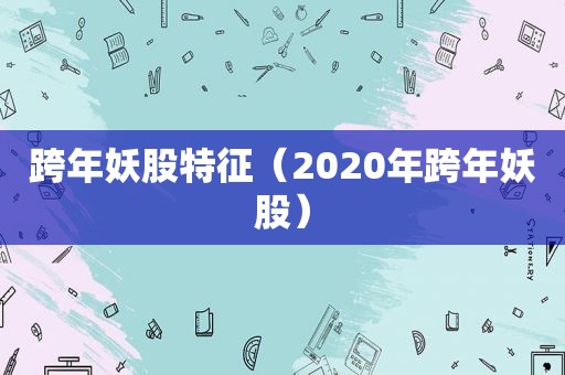 跨年妖股特征（2020年跨年妖股）