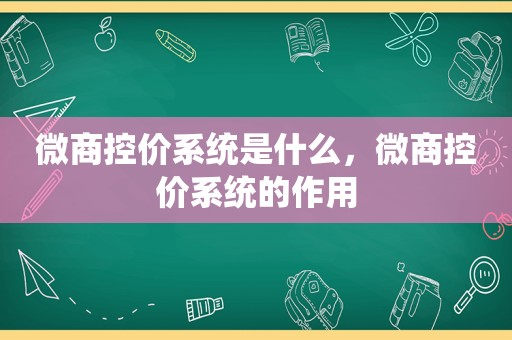 微商控价系统是什么，微商控价系统的作用