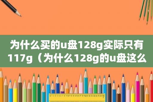 为什么买的u盘128g实际只有117g（为什么128g的u盘这么便宜）