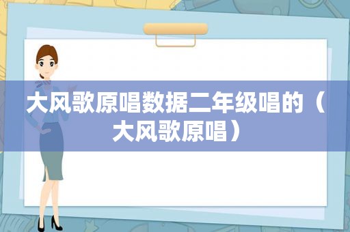 大风歌原唱数据二年级唱的（大风歌原唱）