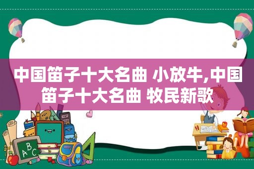 中国笛子十大名曲 小放牛,中国笛子十大名曲 牧民新歌