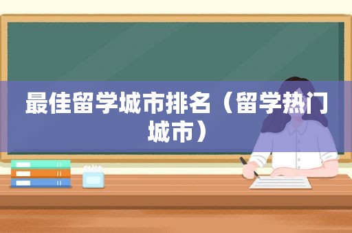 最佳留学城市排名（留学热门城市）