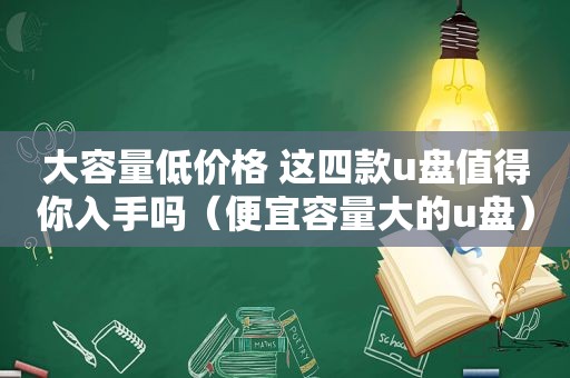 大容量低价格 这四款u盘值得你入手吗（便宜容量大的u盘）