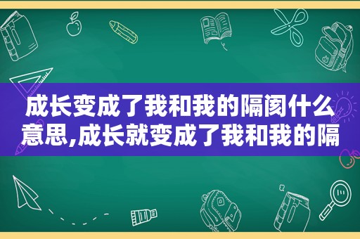 成长变成了我和我的隔阂什么意思,成长就变成了我和我的隔阂