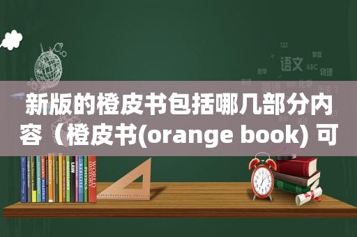 新版的橙皮书包括哪几部分内容（橙皮书(orange book) 可以在以下哪个网站进行检索?）