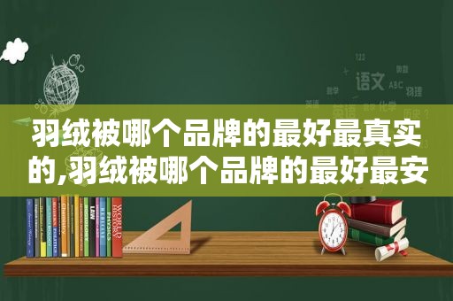 羽绒被哪个品牌的最好最真实的,羽绒被哪个品牌的最好最安全