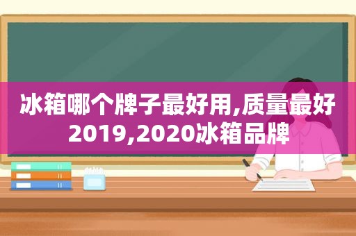 冰箱哪个牌子最好用,质量最好2019,2020冰箱品牌