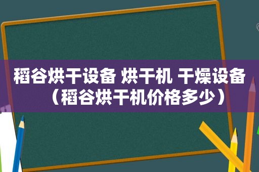 稻谷烘干设备 烘干机 干燥设备（稻谷烘干机价格多少）