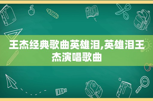 王杰经典歌曲英雄泪,英雄泪王杰演唱歌曲