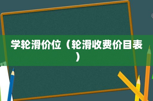 学轮滑价位（轮滑收费价目表）