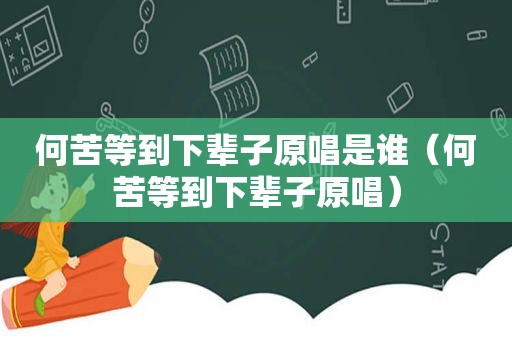 何苦等到下辈子原唱是谁（何苦等到下辈子原唱）