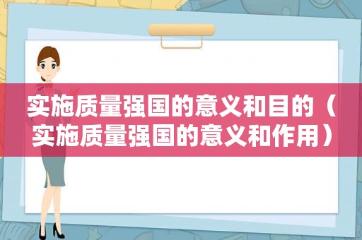 实施质量强国的意义和目的（实施质量强国的意义和作用）