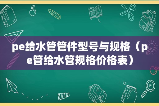 pe给水管管件型号与规格（pe管给水管规格价格表）