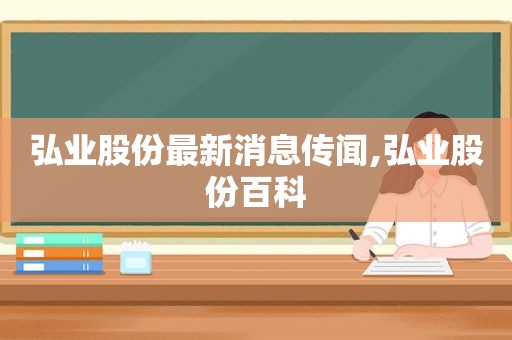 弘业股份最新消息传闻,弘业股份百科